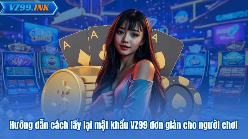 Hướng dẫn cách lấy lại mật khẩu VZ99 đơn giản cho người chơi