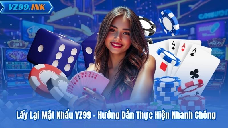 Lấy Lại Mật Khẩu VZ99 - Hướng Dẫn Thực Hiện Nhanh Chóng