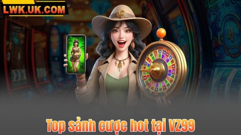 Top sảnh cược hot tại VZ99